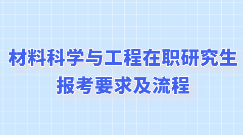 材料科学与工程在职研究生报考要求及流程.png