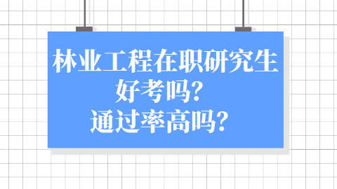 林业工程在职研究生好考吗？通过率高吗？.png