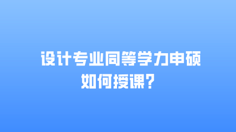 设计专业同等学力申硕如何授课？.png