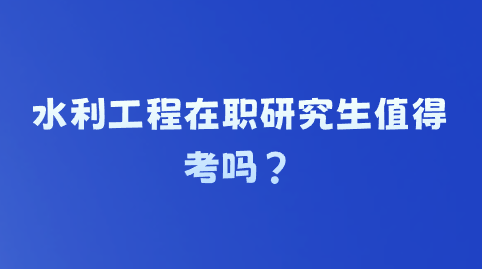 水利工程在职研究生值得考吗？.png