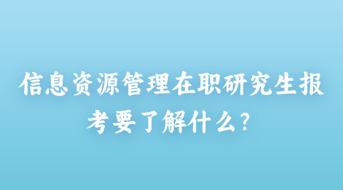 信息资源管理在职研究生报考要了解什么？png