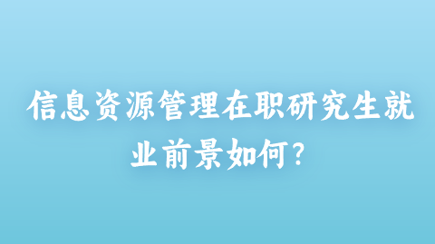 信息资源管理在职研究生就业前景如何？.png