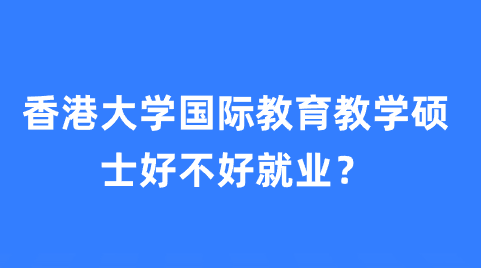 香港大学国际教育教学硕士好不好就业？.png