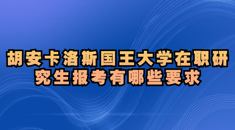 西班牙胡安卡洛斯国王大学在职研究生报考有哪些要求.jpg