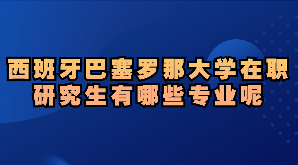 西班牙巴塞罗那大学在职研究生有哪些专业呢.jpg