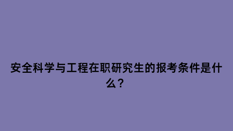 安全科学与工程在职研究生的报考条件是什么.png