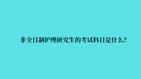 非全日制护理研究生的考试科目是什么？.png