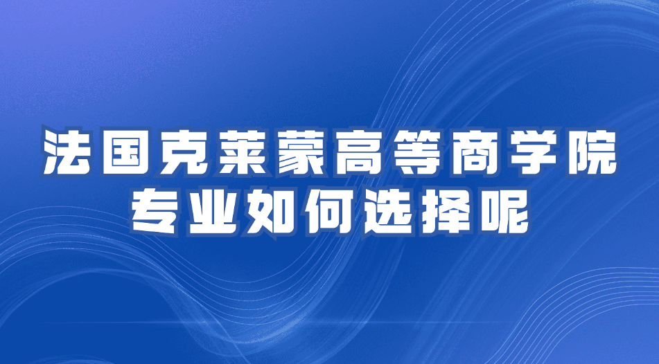 法国克莱蒙高等商学院专业如何选择呢.jpg