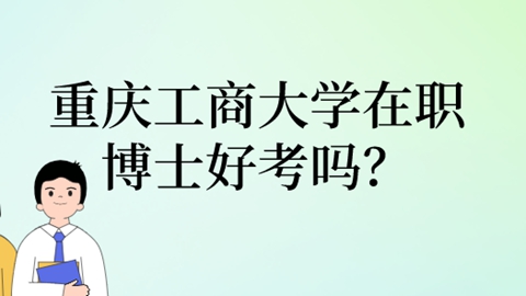 重庆工商大学在职博士好考吗？.jpg