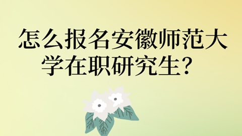 怎么报名安徽师范大学在职研究生？.jpg