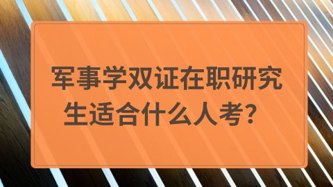 军事学双证在职研究生适合什么人考？.png