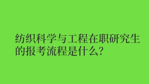 纺织科学与工程在职研究生的报考流程是什么？.jpg