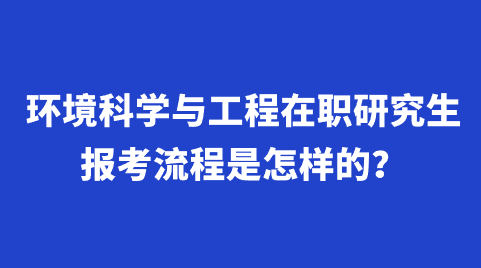 环境科学与工程在职研究生报考流程是怎样的？.png