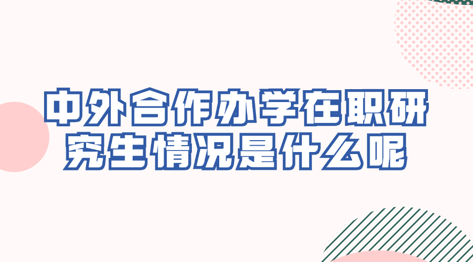 中外合作办学在职研究生情况是什么呢？.jpg