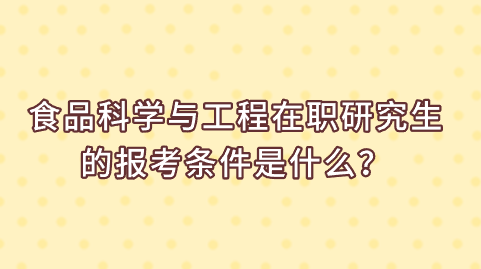 食品科学与工程在职研究生的报考条件是什么？.png