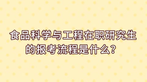 食品科学与工程在职研究生的报考流程是什么？.png