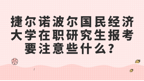 捷尔诺波尔国民经济大学在职研究生报考要注意些什么？.png