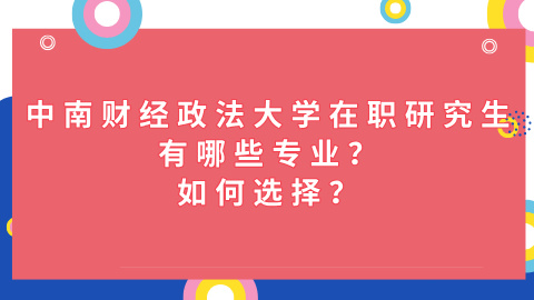 中南财经政法大学在职研究生有哪些专业？如何选择？.jpg