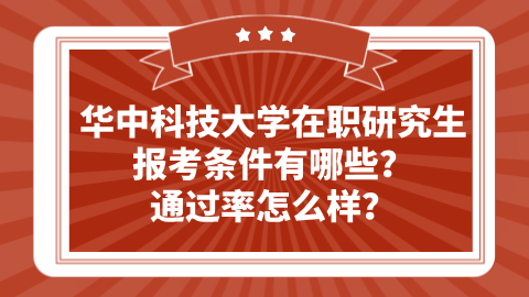 华中科技大学在职研究生报考条件有哪些？通过率怎么样？.png