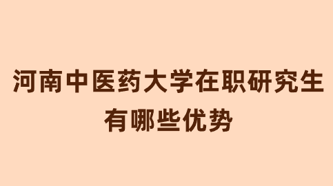 河南中医药大学在职研究生有哪些优势？.png