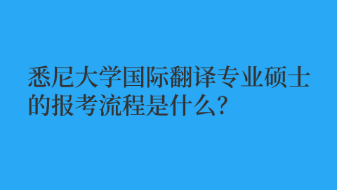 悉尼大学国际翻译专业硕士的报考流程是什么？.jpg