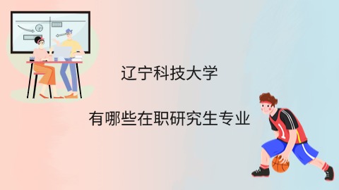 辽宁科技大学有哪些在职研究生专业.jpg