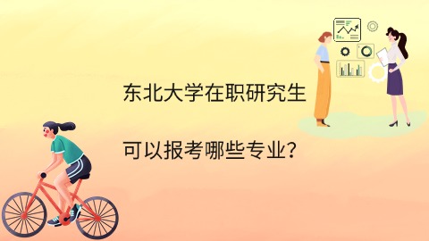 东北大学在职研究生可以报考哪些专业？.jpg