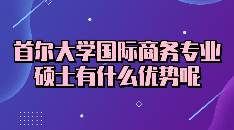 首尔大学国际商务专业硕士有什么优势呢.jpg