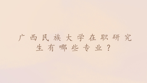 广西民族大学在职研究生有哪些专业？.png