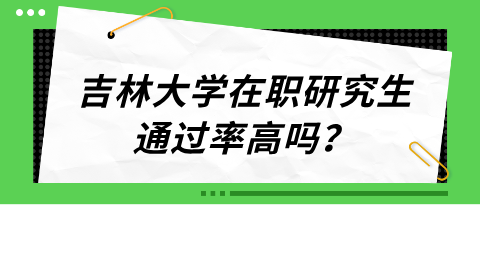 吉林大学在职研究生通过率高吗？.png