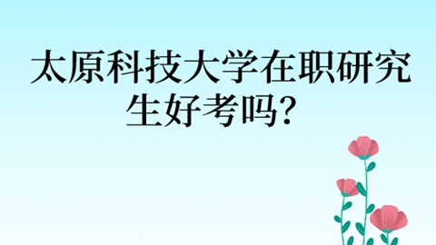 太原科技大学在职研究生好考吗？.jpg