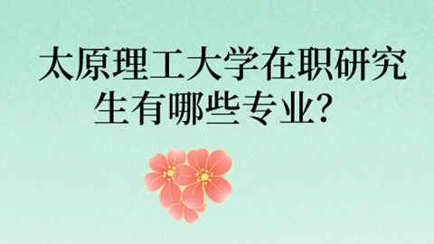 太原理工大学在职研究生有哪些专业？.jpg