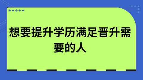 想要提升学历满足晋升需要的人.png