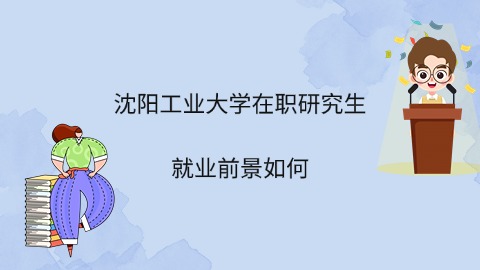 沈阳工业大学在职研究生的就业前景如何.jpg