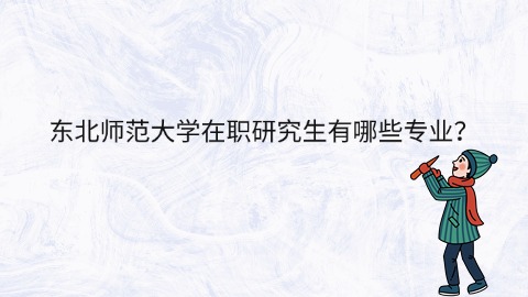 东北师范大学在职研究生有哪些专业？.jpg