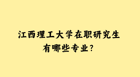 江西理工大学在职研究生有哪些专业？.png