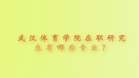 武汉体育学院在职研究生有哪些专业？.png