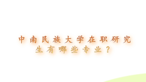 中南民族大学在职研究生有哪些专业？.png