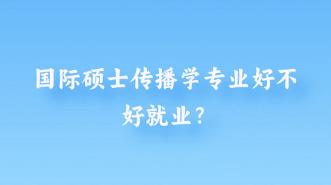 国际硕士传播学专业好不好就业？png