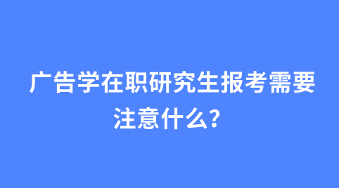 广告学在职研究生报考需要注意什么？.png