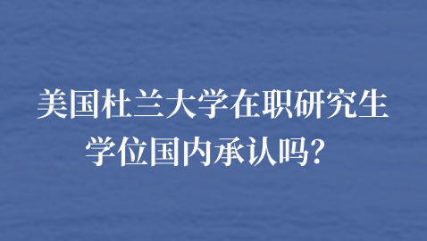 美国杜兰大学在职研究生学位国内承认吗？.png