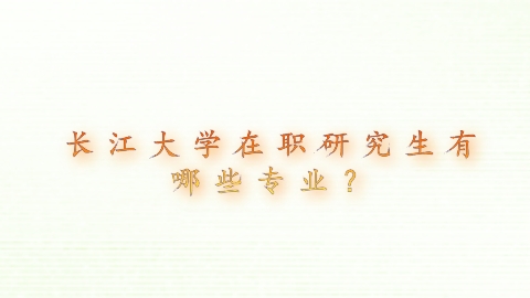 长江大学在职研究生有哪些专业？.png