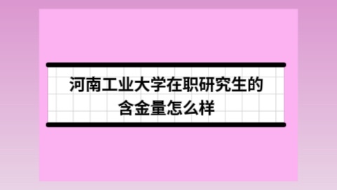 河南工业大学在职研究生的含金量怎么样？.jpg