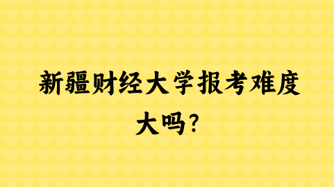 新疆财经大学报考难度大吗？.png