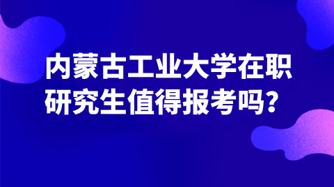 内蒙古工业大学在职研究生值得报考吗.jpg