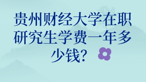 贵州财经大学在职研究生学费一年多少钱？.png