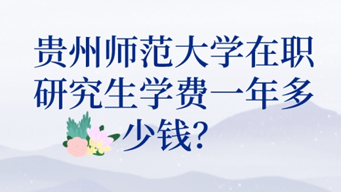 贵州师范大学在职研究生学费一年多少钱？.png