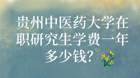 贵州中医药大学在职研究生学费一年多少钱？.png