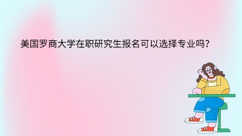 美国罗商大学在职研究生报名可以选择专业吗？.jpg