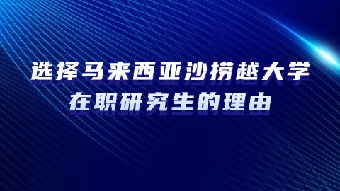 选择马来西亚沙捞越大学在职研究生的理由.jpg